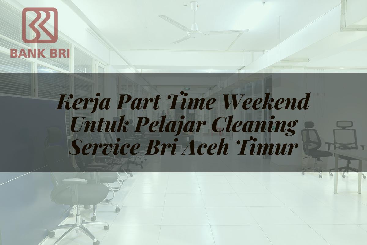 Kerja Part Time Weekend Untuk Pelajar Cleaning Service BRI Aceh Timur Tahun 2025