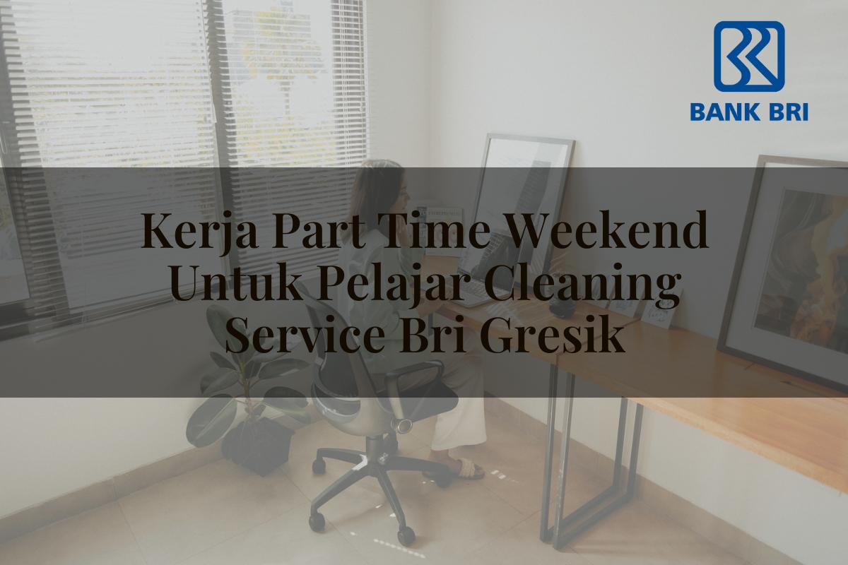Kerja Part Time Weekend Untuk Pelajar Cleaning Service BRI Gresik Tahun 2025