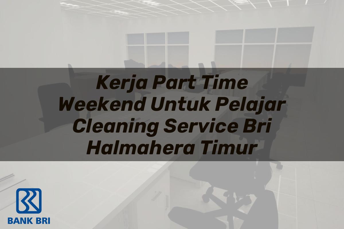 Kerja Part Time Weekend Untuk Pelajar Cleaning Service BRI Halmahera Timur Tahun 2025