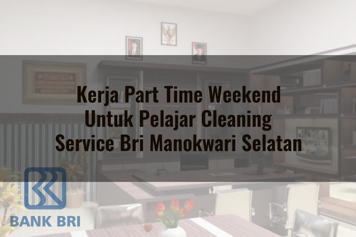 Kerja Part Time Weekend Untuk Pelajar Cleaning Service BRI Manokwari Selatan Tahun 2025