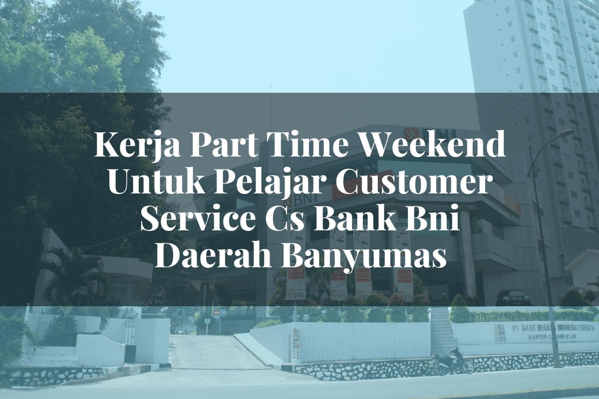 Kerja Part Time Weekend Untuk Pelajar Customer Service (CS) Bank BNI Daerah Banyumas Tahun 2025