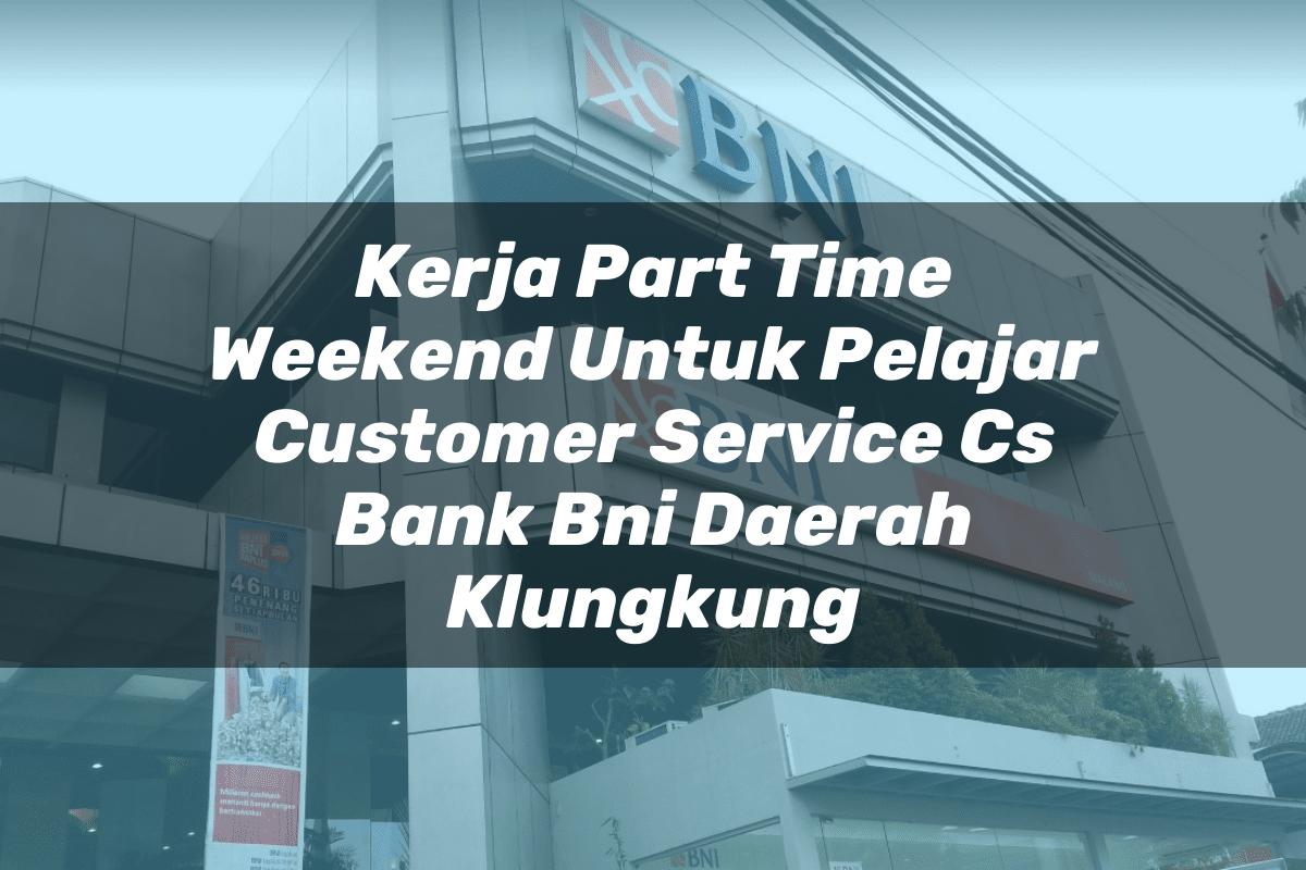 Kerja Part Time Weekend Untuk Pelajar Customer Service (CS) Bank BNI Daerah Klungkung Tahun 2025