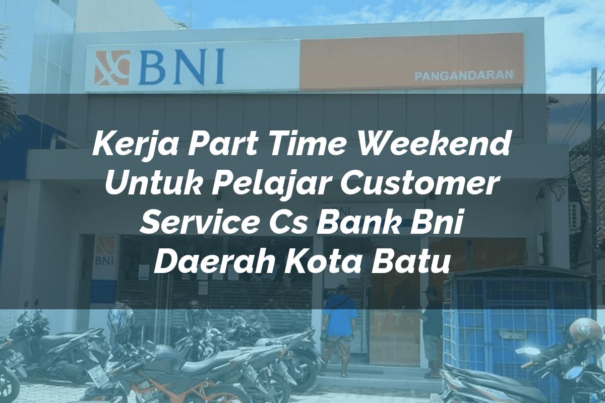 Kerja Part Time Weekend Untuk Pelajar Customer Service (CS) Bank BNI Daerah Kota Batu Tahun 2025