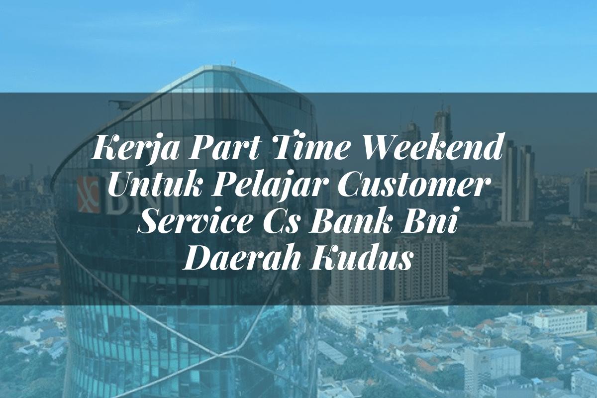 Kerja Part Time Weekend Untuk Pelajar Customer Service (CS) Bank BNI Daerah Kudus Tahun 2025