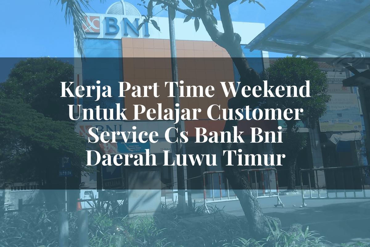 Kerja Part Time Weekend Untuk Pelajar Customer Service (CS) Bank BNI Daerah Luwu Timur Tahun 2025