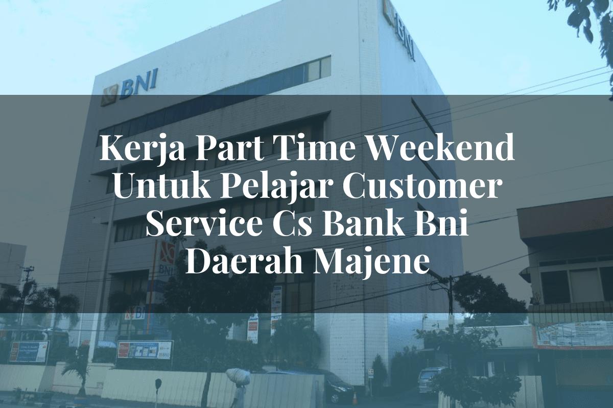 Kerja Part Time Weekend Untuk Pelajar Customer Service (CS) Bank BNI Daerah Majene Tahun 2025