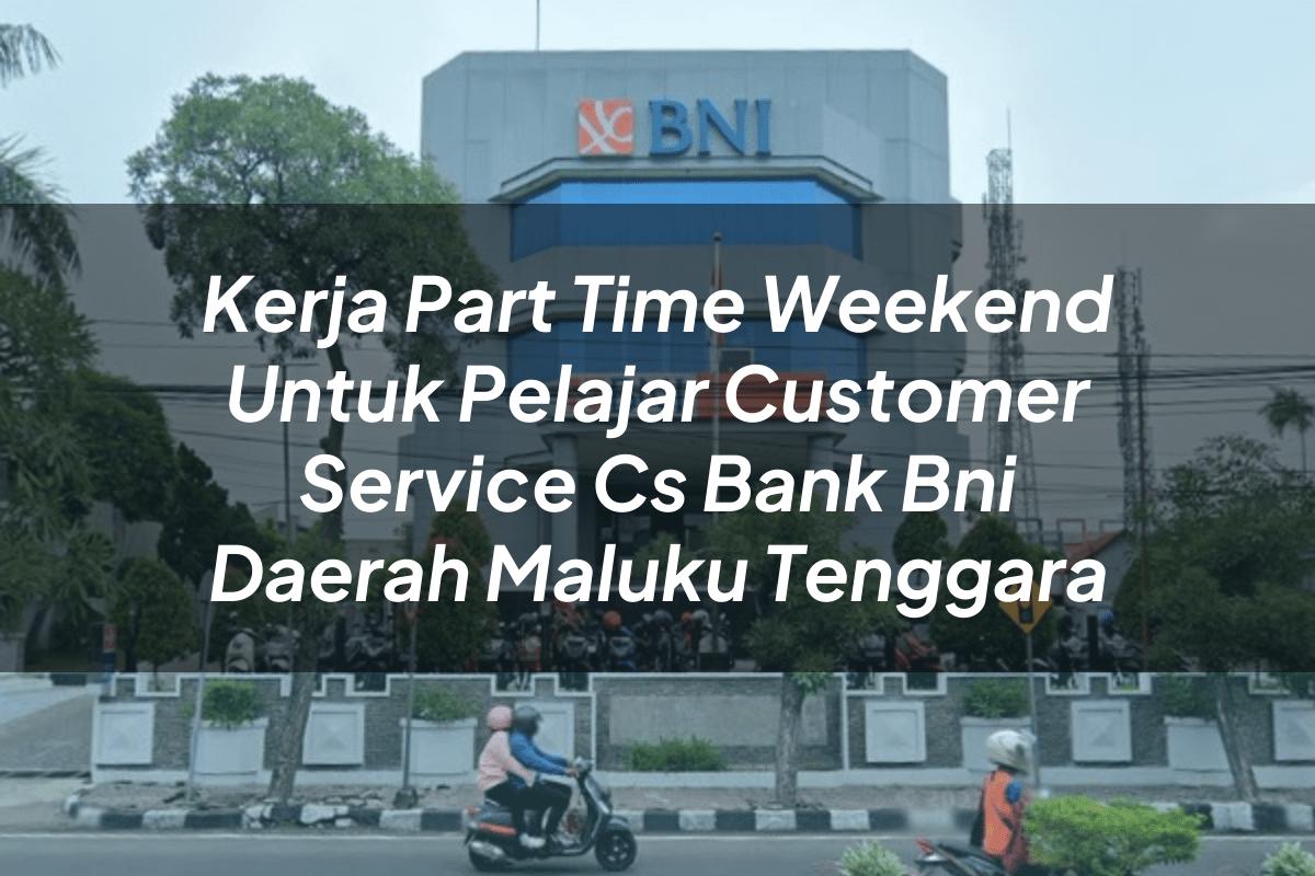 Kerja Part Time Weekend Untuk Pelajar Customer Service (CS) Bank BNI Daerah Maluku Tenggara Tahun 2025