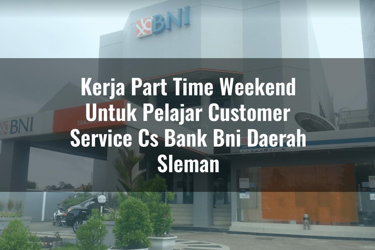 Kerja Part Time Weekend Untuk Pelajar Customer Service (CS) Bank BNI Daerah Sleman Tahun 2025