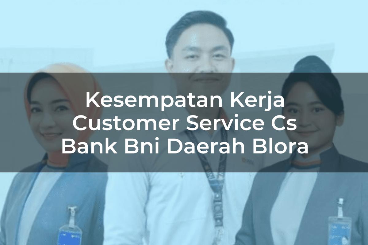Kesempatan Kerja Customer Service (CS) Bank BNI Daerah Blora Tahun 2025