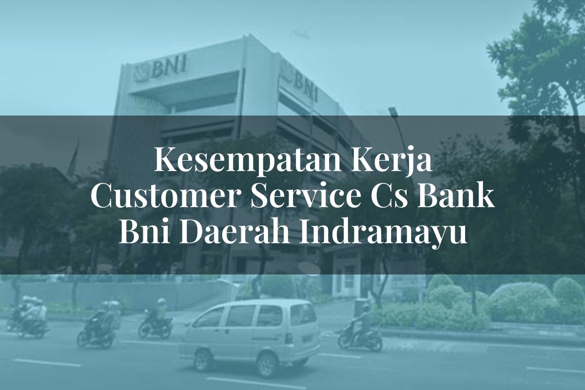 Kesempatan Kerja Customer Service (CS) Bank BNI Daerah Indramayu Tahun 2025