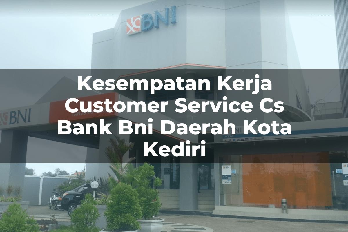 Kesempatan Kerja Customer Service (CS) Bank BNI Daerah Kota Kediri Tahun 2025