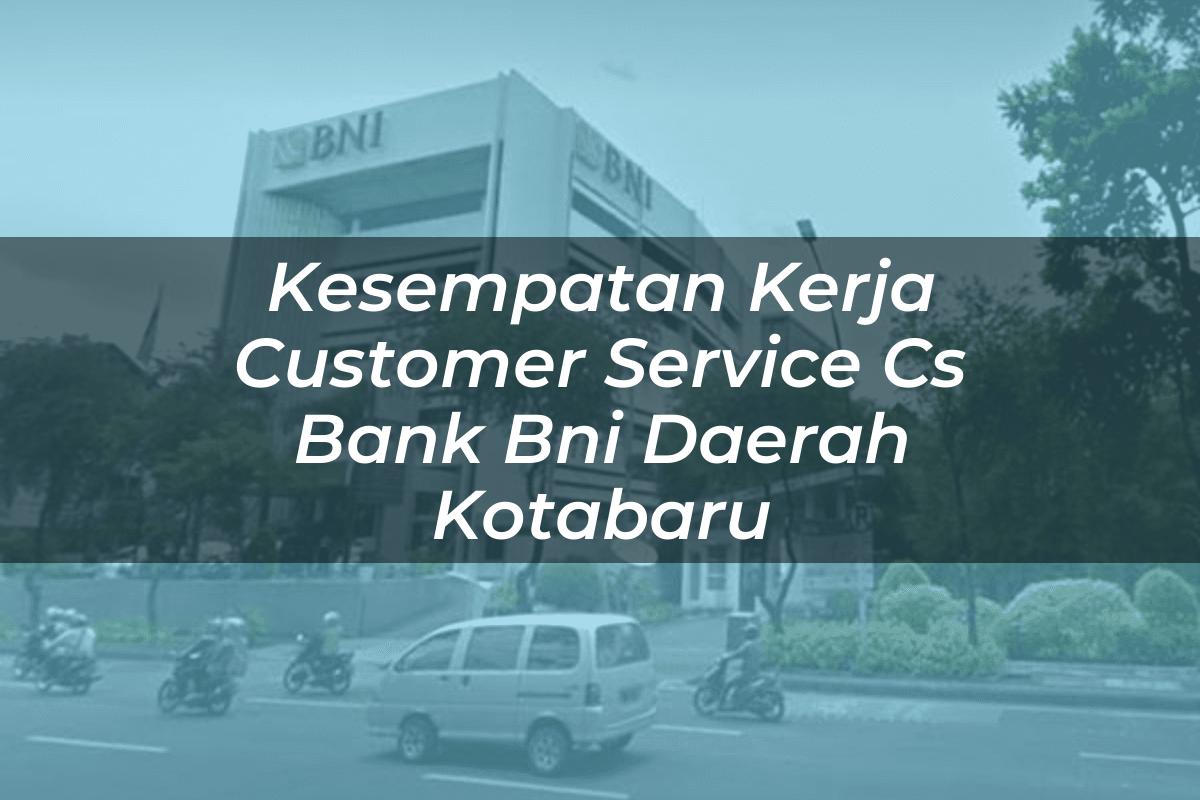 Kesempatan Kerja Customer Service (CS) Bank BNI Daerah Kotabaru Tahun 2025