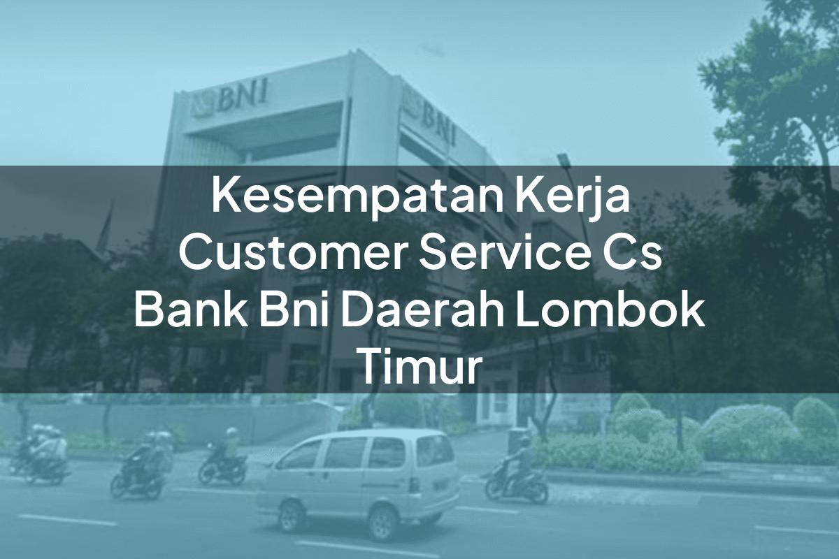 Kesempatan Kerja Customer Service (CS) Bank BNI Daerah Lombok Timur Tahun 2025