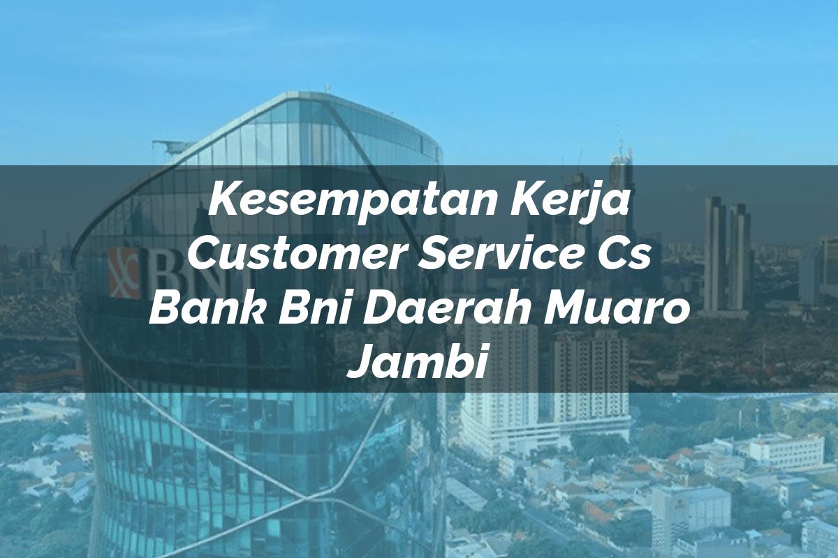 Kesempatan Kerja Customer Service (CS) Bank BNI Daerah Muaro Jambi Tahun 2025