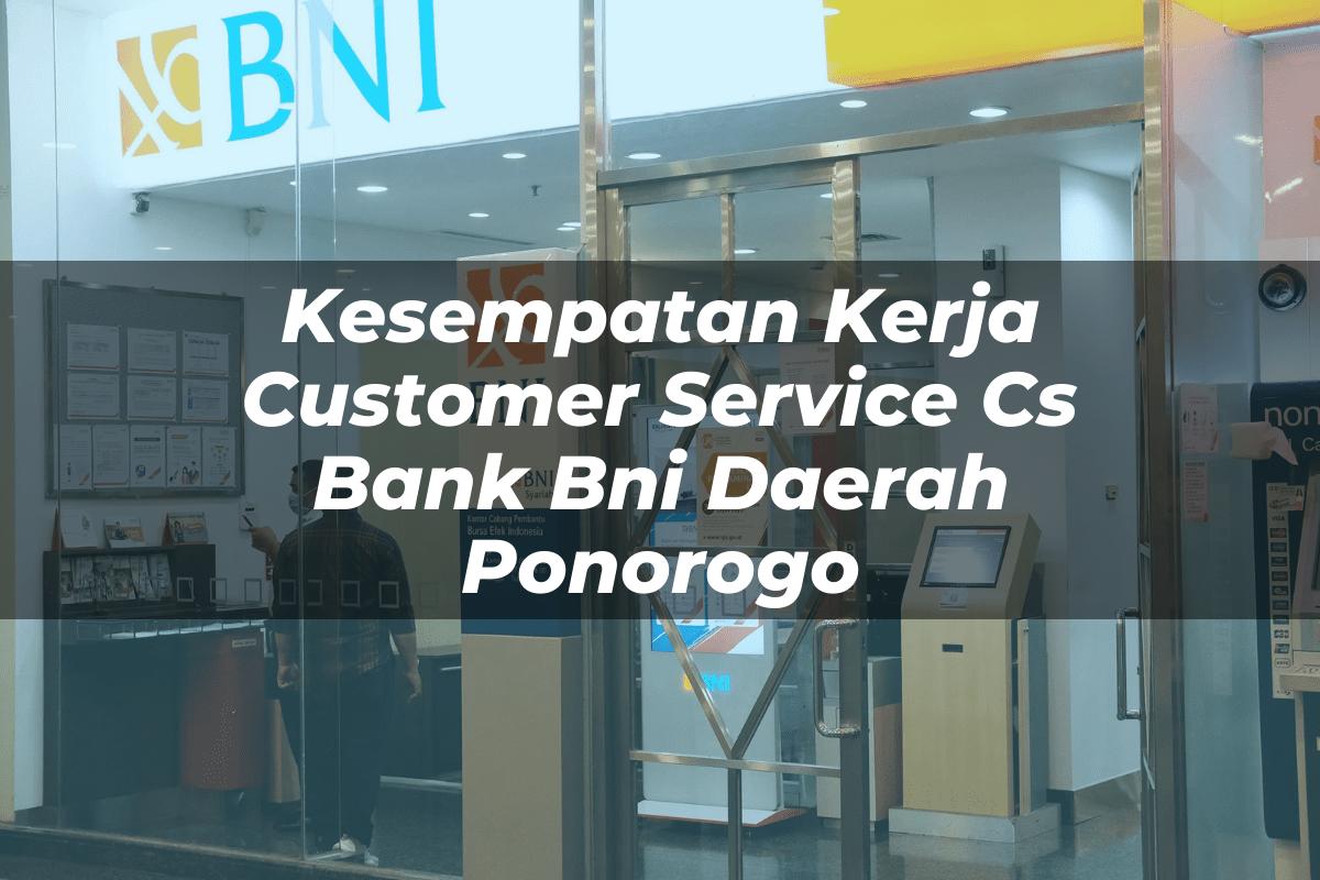 Kesempatan Kerja Customer Service (CS) Bank BNI Daerah Ponorogo Tahun 2025