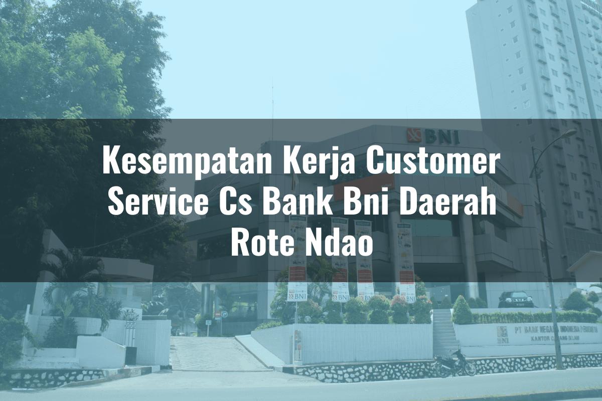 Kesempatan Kerja Customer Service (CS) Bank BNI Daerah Rote Ndao Tahun 2025