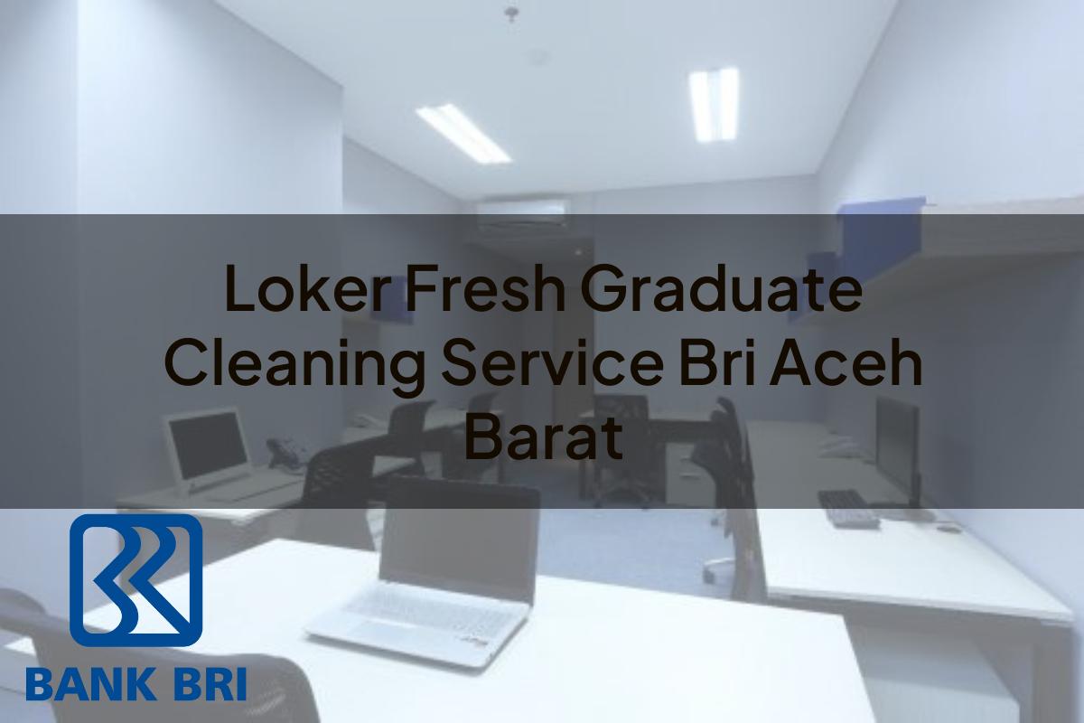 Loker Fresh Graduate Cleaning Service BRI Aceh Barat Tahun 2025
