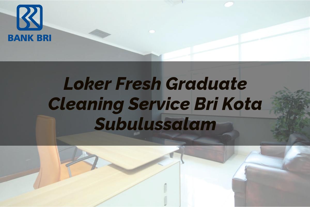 Loker Fresh Graduate Cleaning Service BRI Kota Subulussalam Tahun 2025