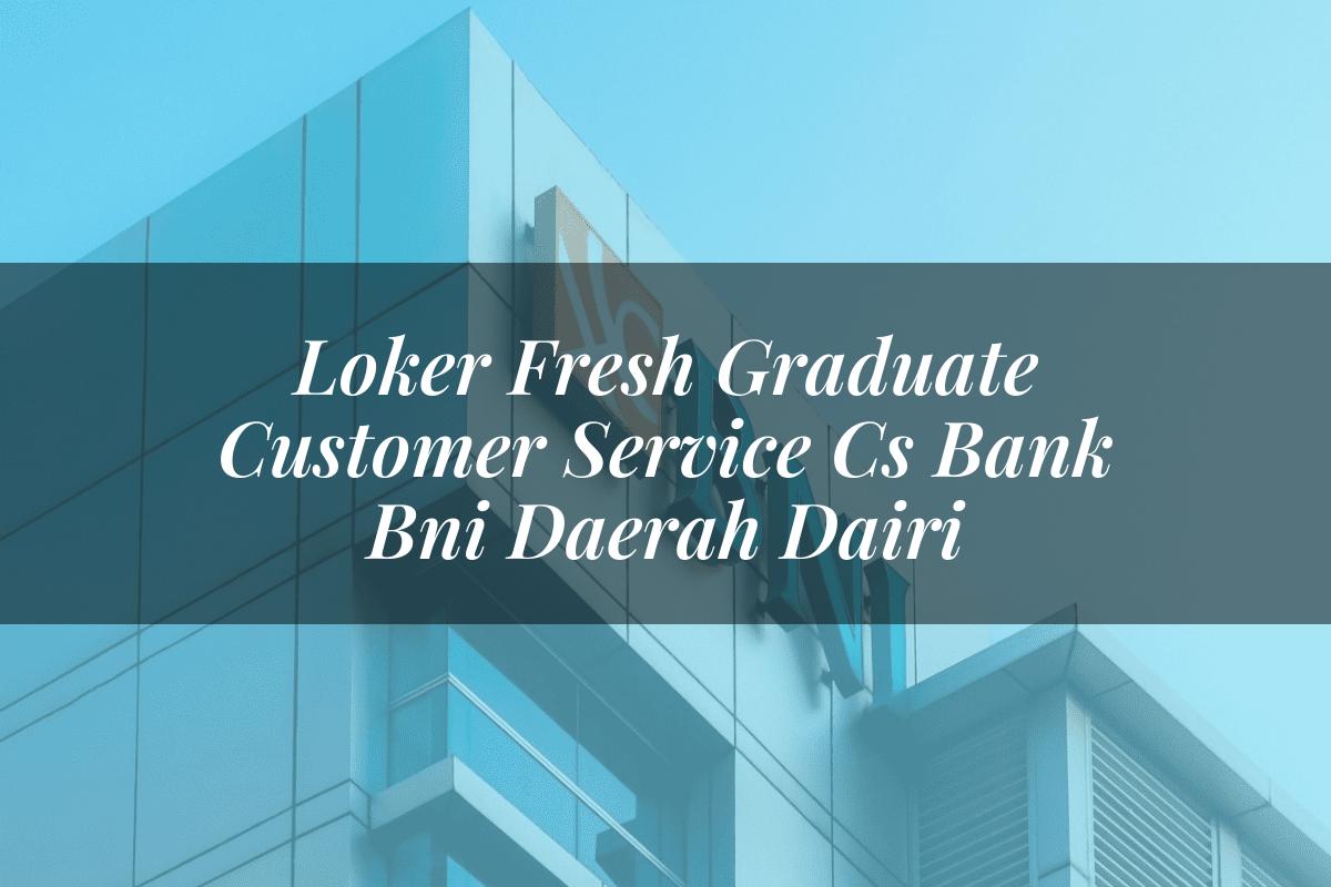 Loker Fresh Graduate Customer Service (CS) Bank BNI Daerah Dairi Tahun 2025