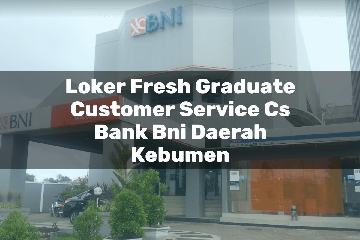 Loker Fresh Graduate Customer Service (CS) Bank BNI Daerah Kebumen Tahun 2025