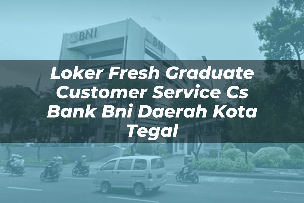 Loker Fresh Graduate Customer Service (CS) Bank BNI Daerah Kota Tegal Tahun 2025