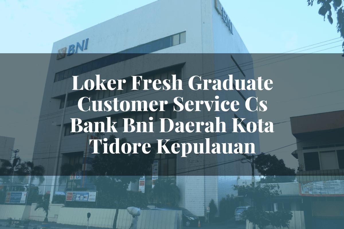 Loker Fresh Graduate Customer Service (CS) Bank BNI Daerah Kota Tidore Kepulauan Tahun 2025
