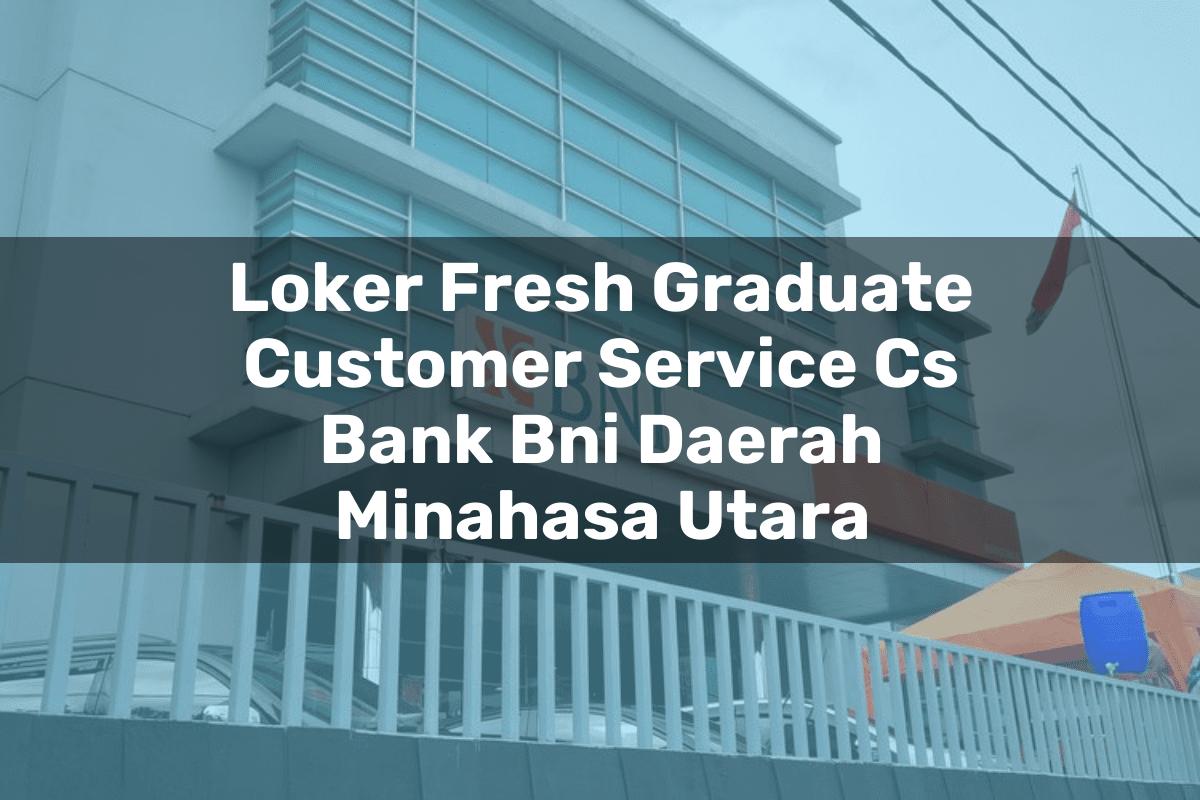 Loker Fresh Graduate Customer Service (CS) Bank BNI Daerah Minahasa Utara Tahun 2025