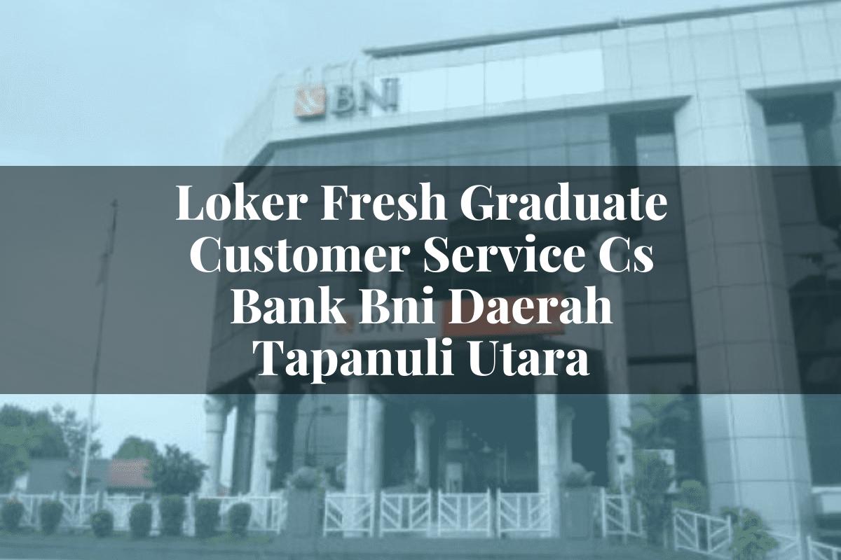 Loker Fresh Graduate Customer Service (CS) Bank BNI Daerah Tapanuli Utara Tahun 2025