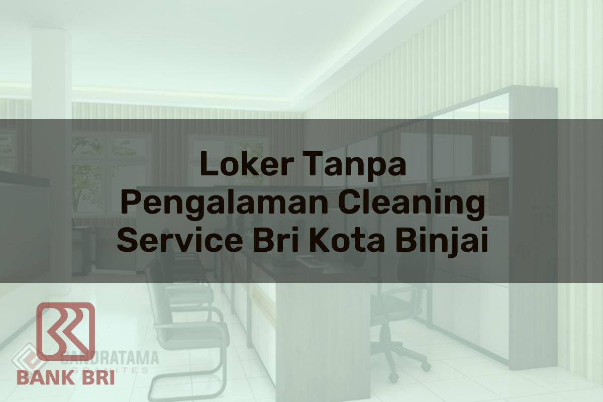 Loker Tanpa Pengalaman Cleaning Service BRI Kota Binjai Tahun 2025