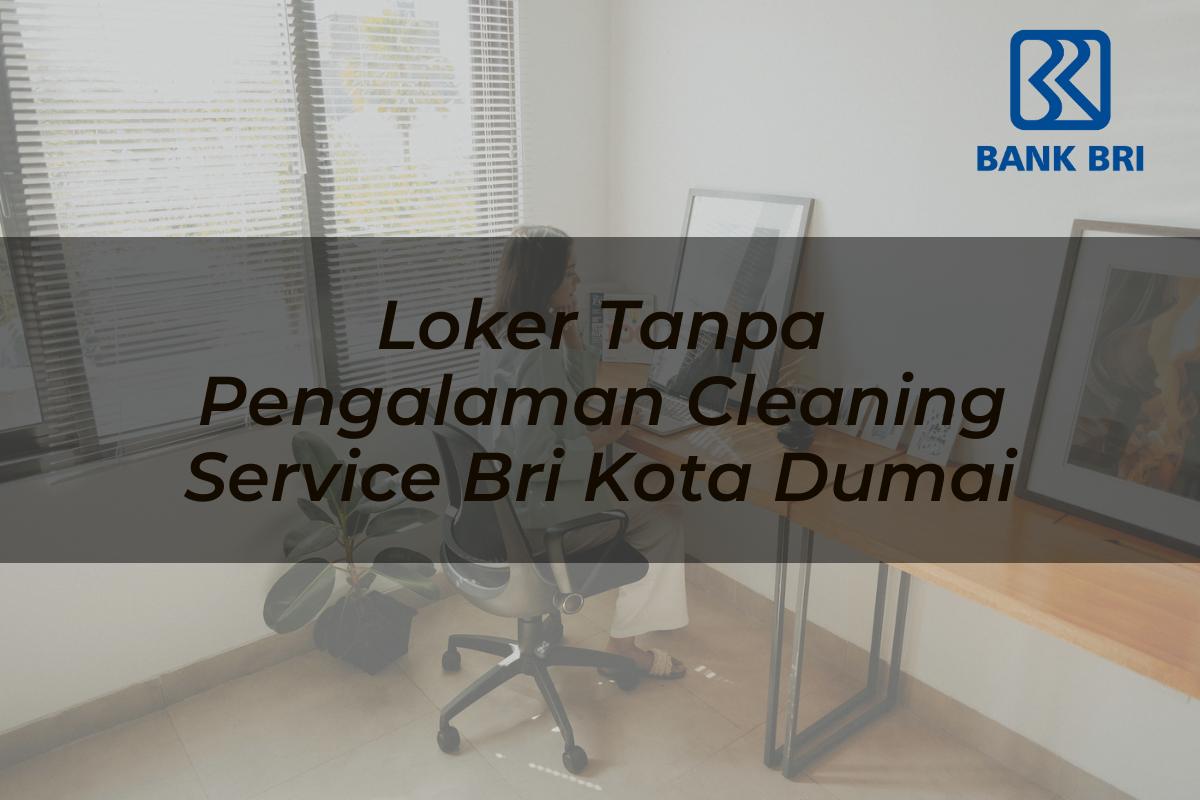 Loker Tanpa Pengalaman Cleaning Service BRI Kota Dumai Tahun 2025