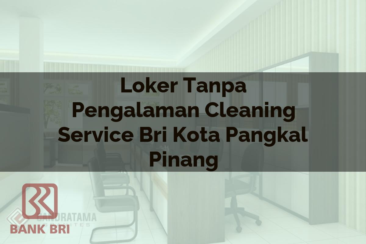 Loker Tanpa Pengalaman Cleaning Service BRI Kota Pangkal Pinang Tahun 2025