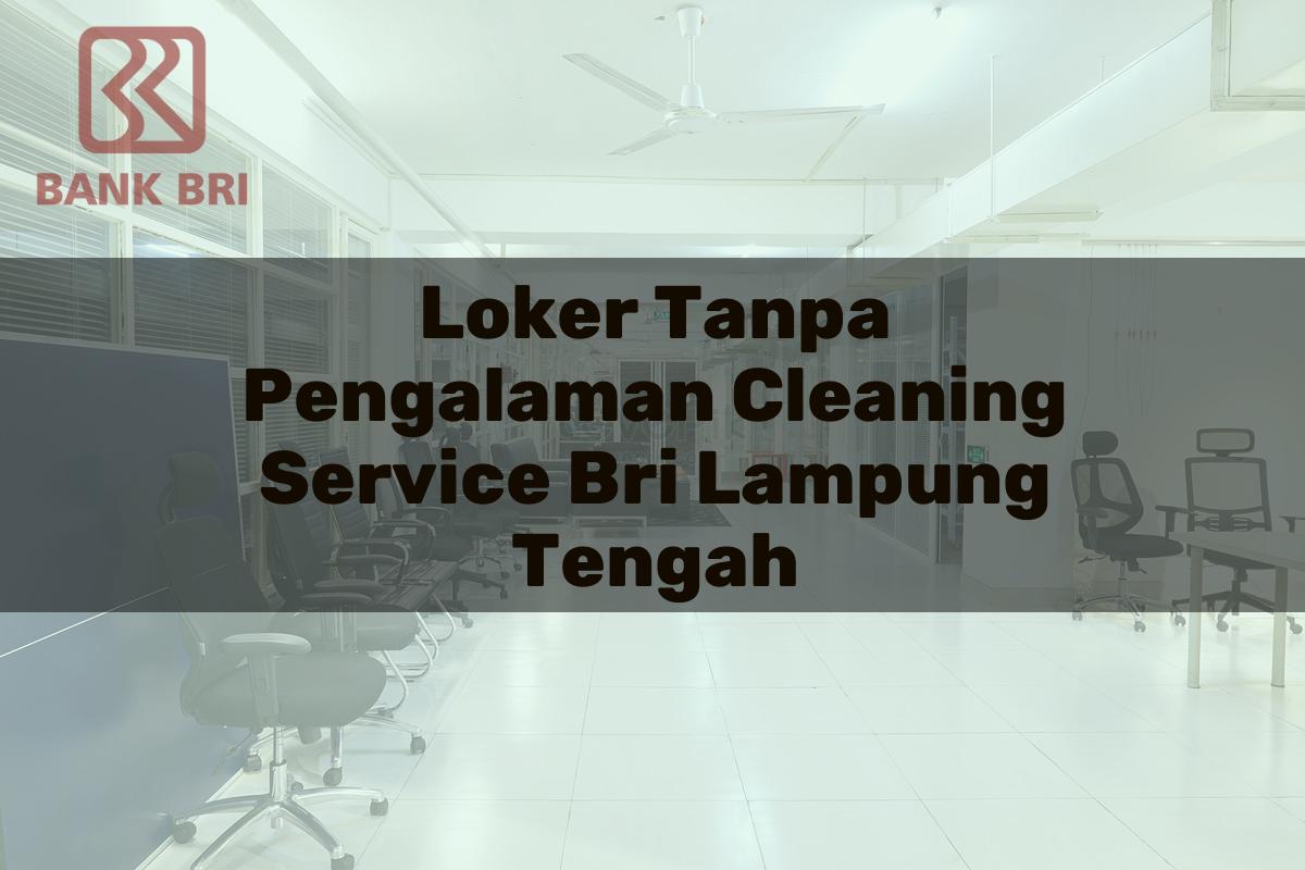 Loker Tanpa Pengalaman Cleaning Service BRI Lampung Tengah Tahun 2025