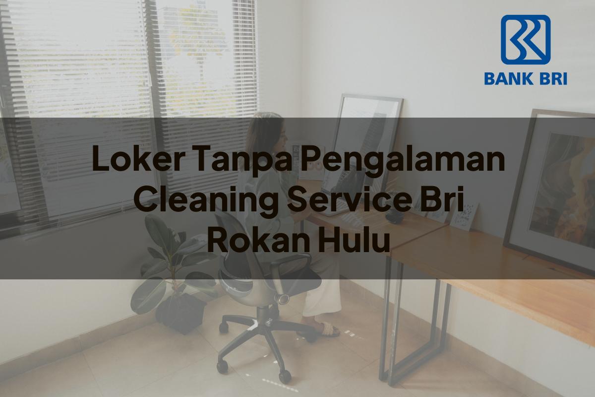 Loker Tanpa Pengalaman Cleaning Service BRI Rokan Hulu Tahun 2025