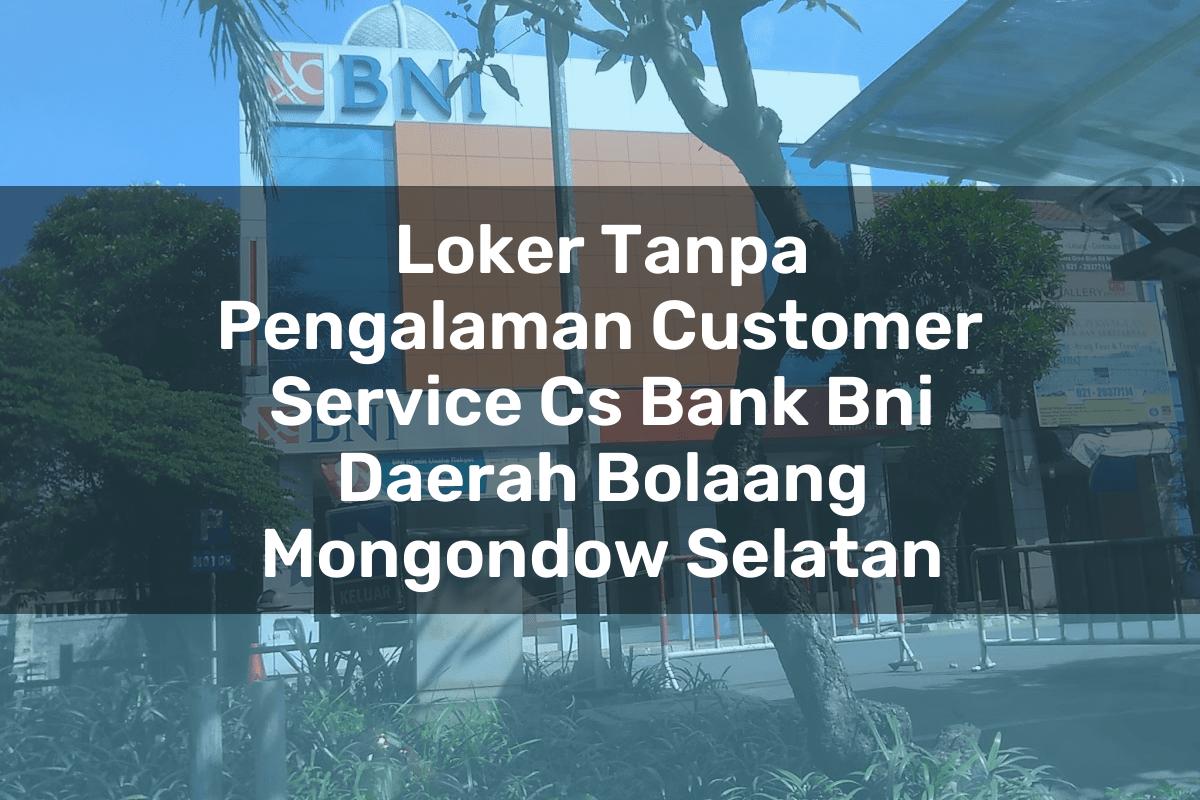 Loker Tanpa Pengalaman Customer Service (CS) Bank BNI Daerah Bolaang Mongondow Selatan Tahun 2025