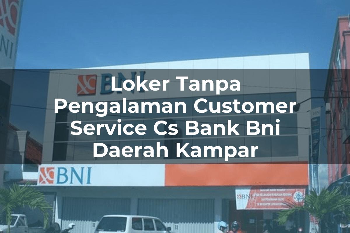 Loker Tanpa Pengalaman Customer Service (CS) Bank BNI Daerah Kampar Tahun 2025