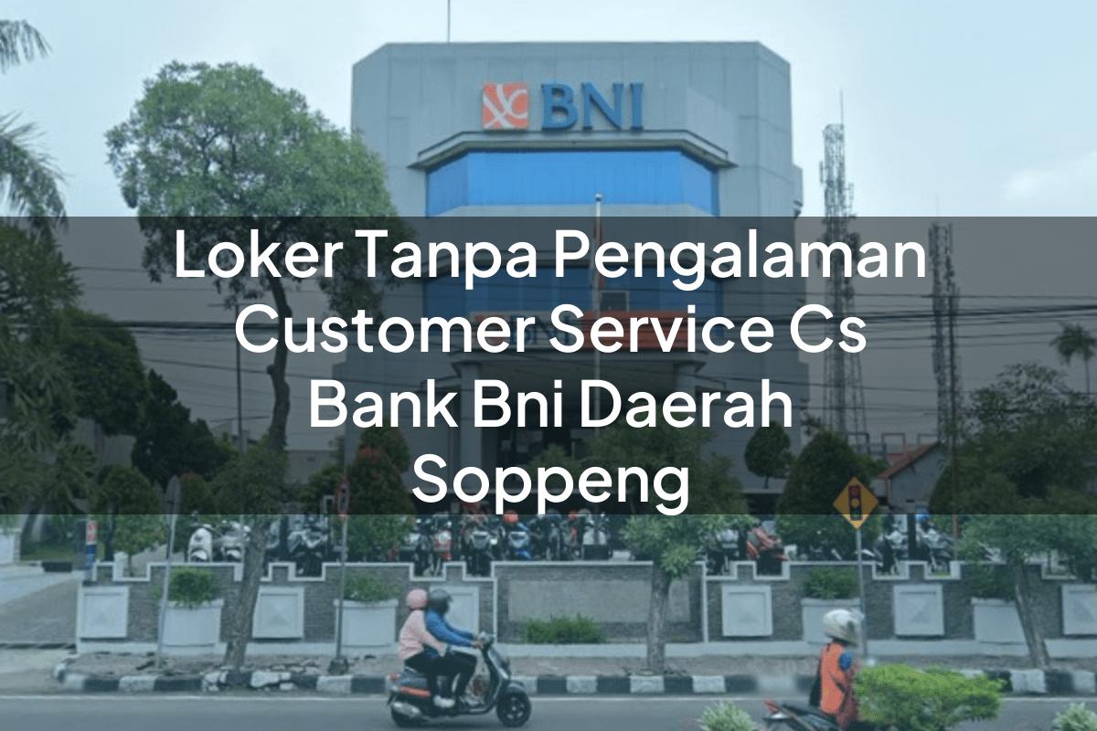 Loker Tanpa Pengalaman Customer Service (CS) Bank BNI Daerah Soppeng Tahun 2025
