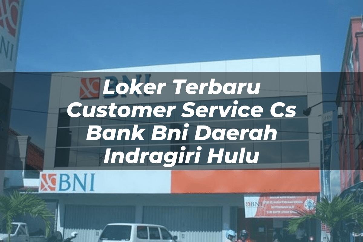 Loker Terbaru Customer Service (CS) Bank BNI Daerah Indragiri Hulu Tahun 2025