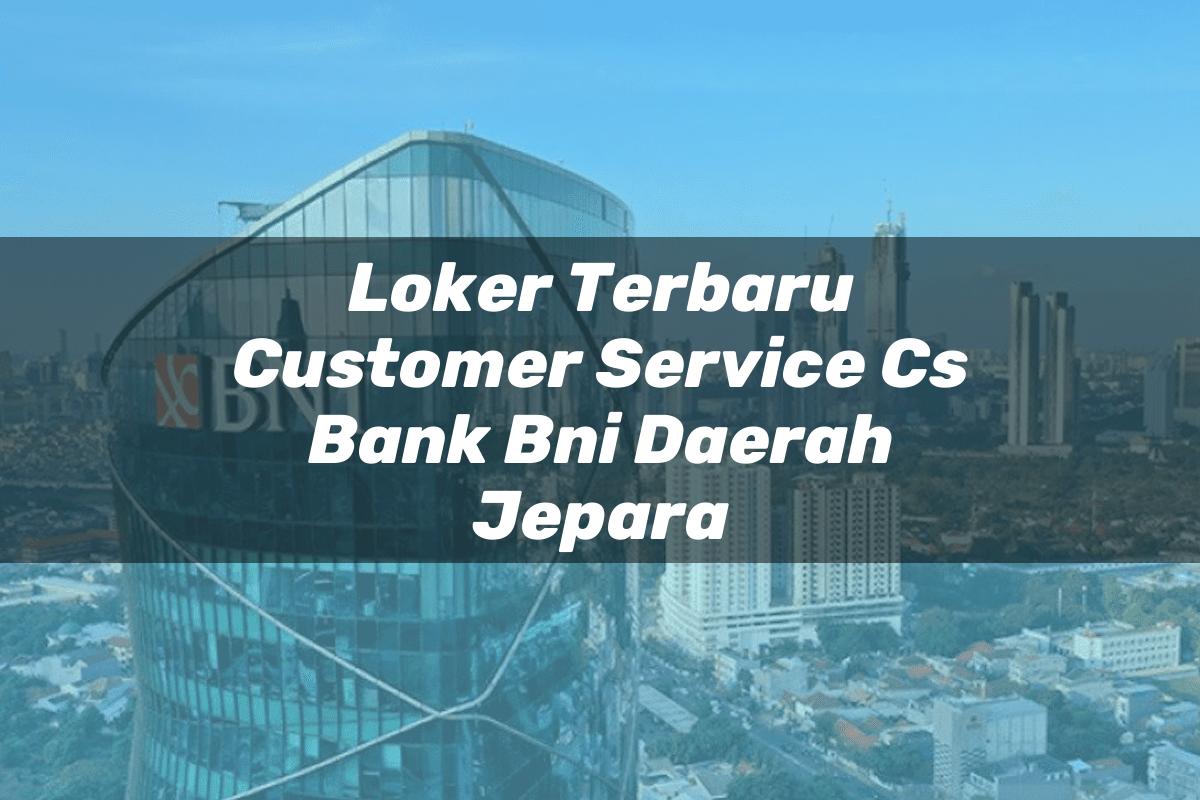 Loker Terbaru Customer Service (CS) Bank BNI Daerah Jepara Tahun 2025