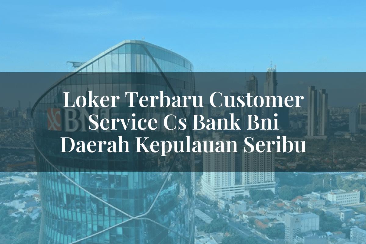 Loker Terbaru Customer Service (CS) Bank BNI Daerah Kepulauan Seribu Tahun 2025