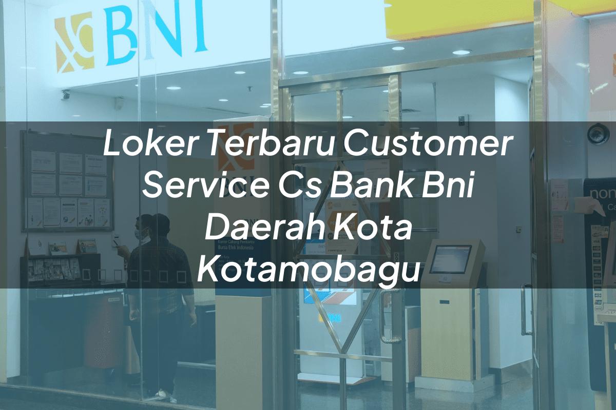 Loker Terbaru Customer Service (CS) Bank BNI Daerah Kota Kotamobagu Tahun 2025