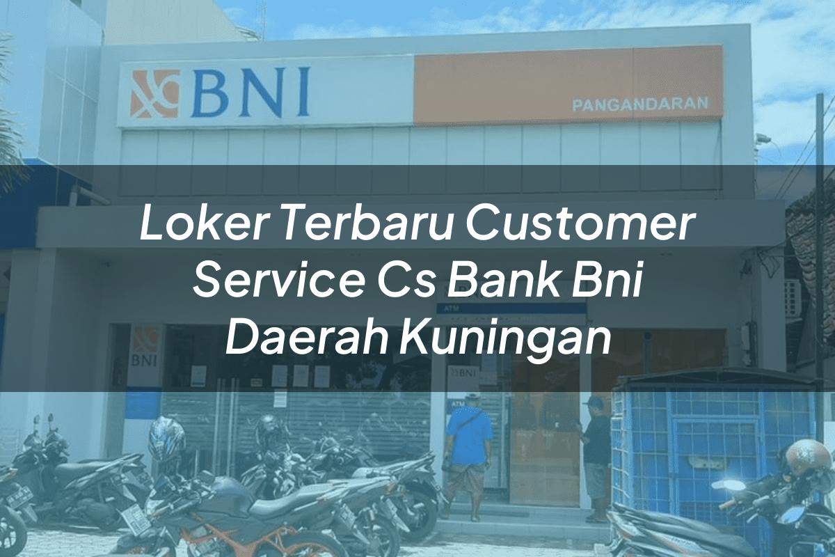 Loker Terbaru Customer Service (CS) Bank BNI Daerah Kuningan Tahun 2025