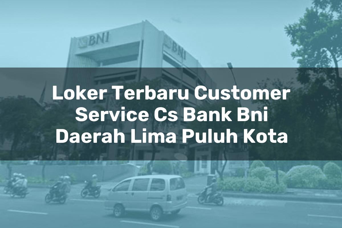 Loker Terbaru Customer Service (CS) Bank BNI Daerah Lima Puluh Kota Tahun 2025
