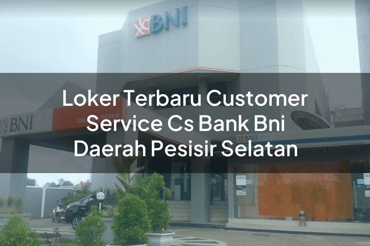 Loker Terbaru Customer Service (CS) Bank BNI Daerah Pesisir Selatan Tahun 2025