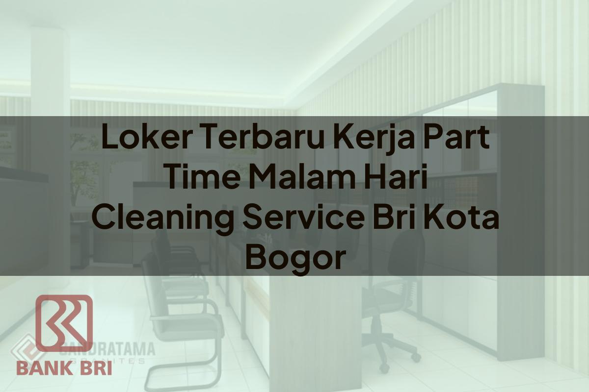 Loker Terbaru Kerja Part Time Malam Hari Cleaning Service BRI Kota Bogor Tahun 2025