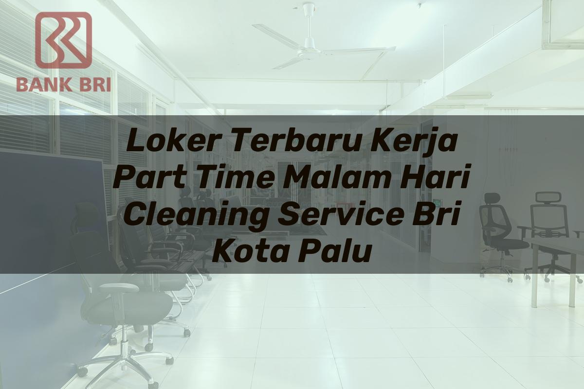 Loker Terbaru Kerja Part Time Malam Hari Cleaning Service BRI Kota Palu Tahun 2025