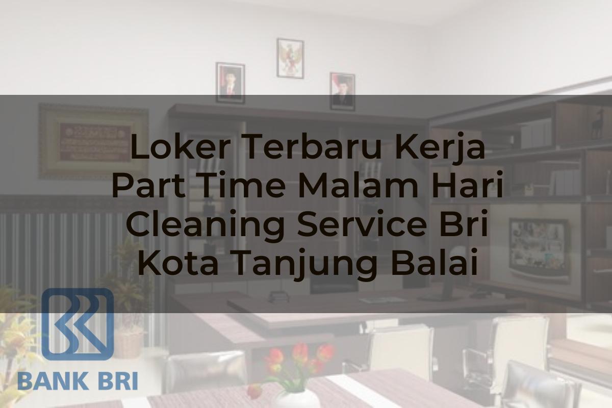 Loker Terbaru Kerja Part Time Malam Hari Cleaning Service BRI Kota Tanjung Balai Tahun 2025