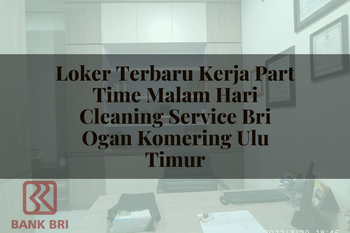 Loker Terbaru Kerja Part Time Malam Hari Cleaning Service BRI Ogan Komering Ulu Timur Tahun 2025