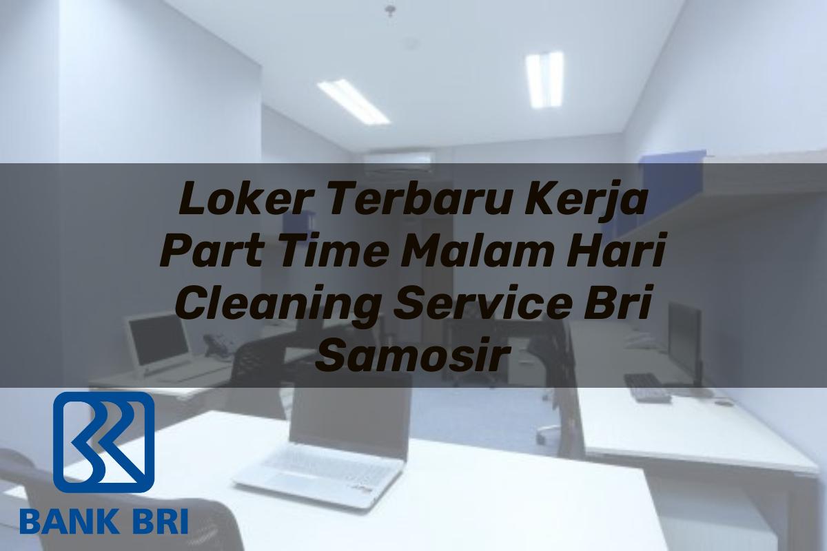 Loker Terbaru Kerja Part Time Malam Hari Cleaning Service BRI Samosir Tahun 2025