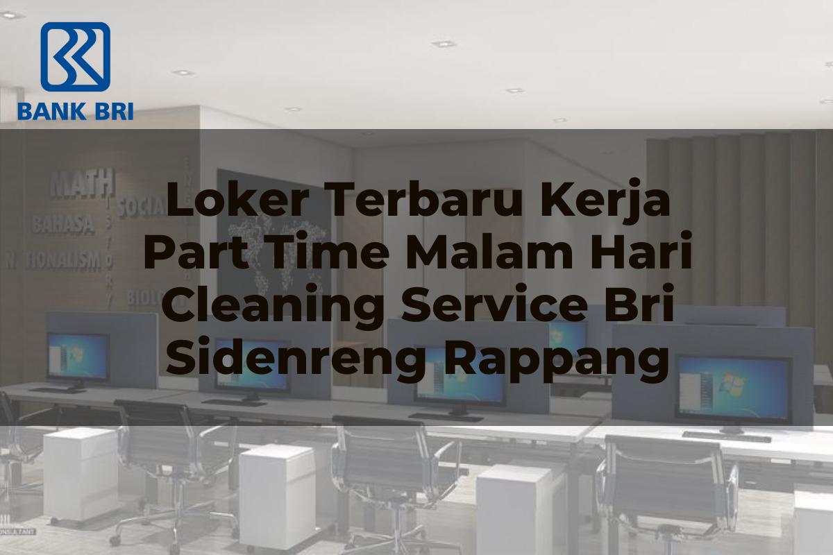Loker Terbaru Kerja Part Time Malam Hari Cleaning Service BRI Sidenreng Rappang Tahun 2025