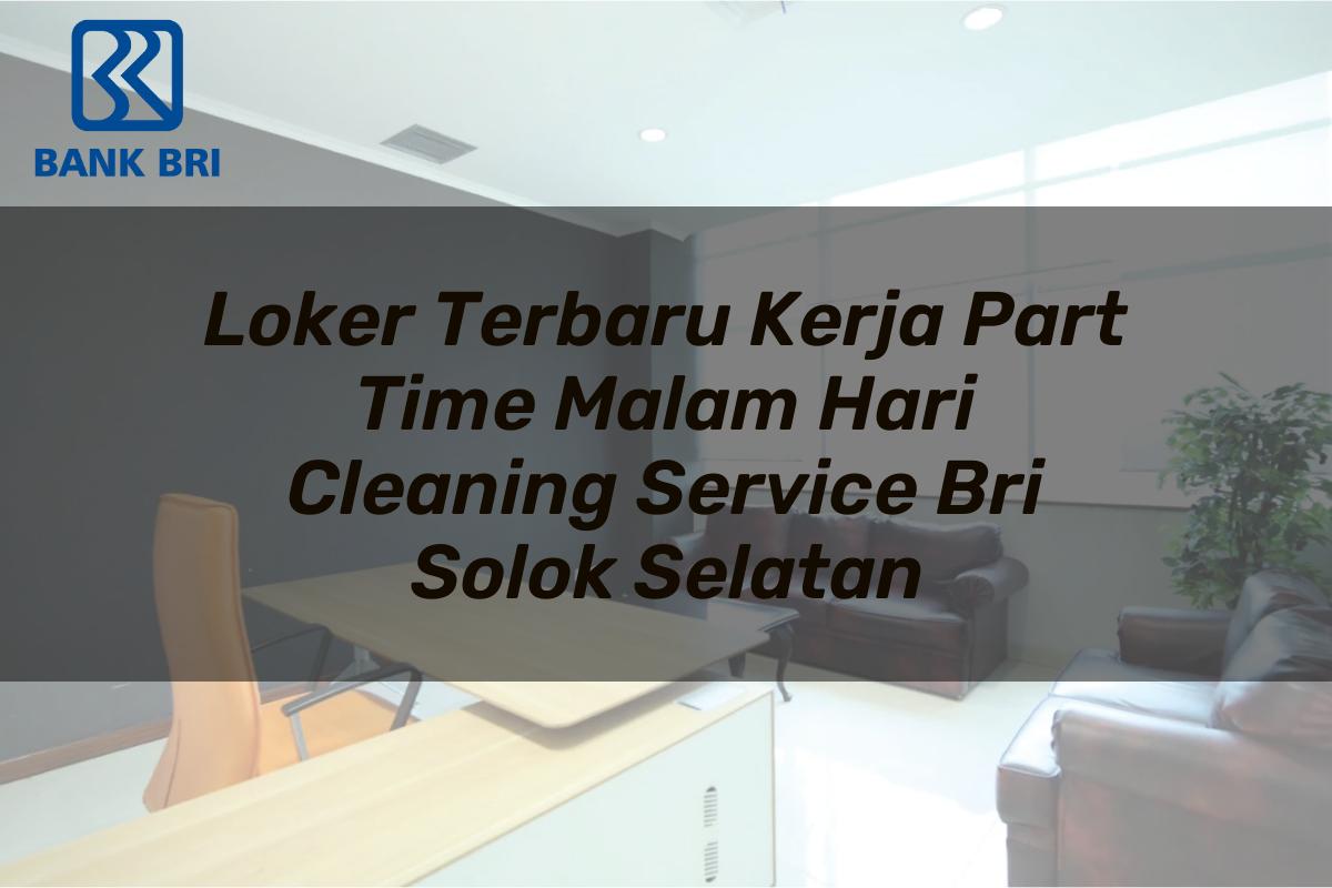 Loker Terbaru Kerja Part Time Malam Hari Cleaning Service BRI Solok Selatan Tahun 2025